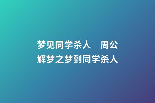 梦见同学杀人　周公解梦之梦到同学杀人